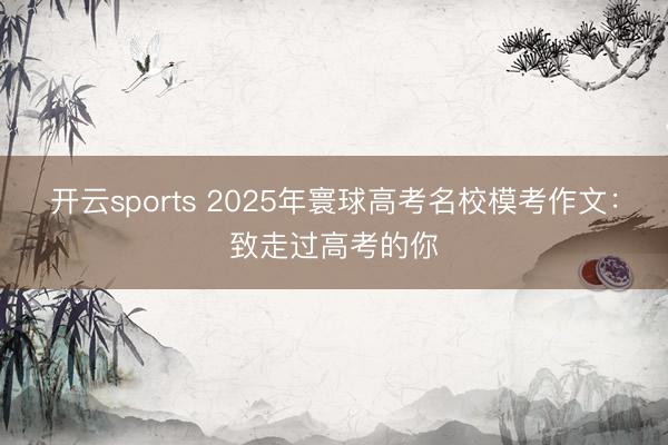 开云sports 2025年寰球高考名校模考作文：致走过高考的你