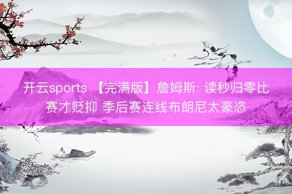 开云sports 【完满版】詹姆斯: 读秒归零比赛才贬抑 季后赛连线布朗尼太豪恣