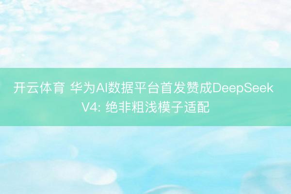 开云体育 华为AI数据平台首发赞成DeepSeek V4: 绝非粗浅模子适配