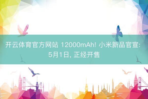 开云体育官方网站 12000mAh! 小米新品官宣: 5月1日， 正经开售
