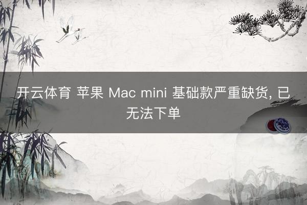 开云体育 苹果 Mac mini 基础款严重缺货， 已无法下单