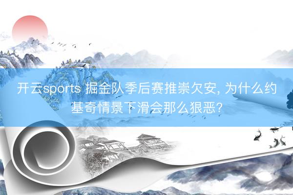 开云sports 掘金队季后赛推崇欠安， 为什么约基奇情景下滑会那么狠恶?