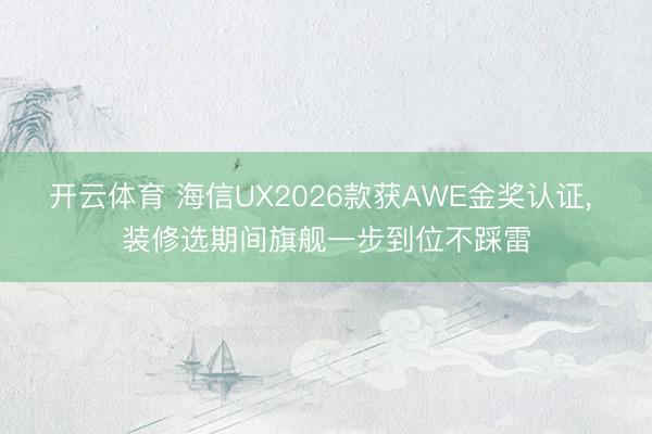 开云体育 海信UX2026款获AWE金奖认证， 装修选期间旗舰一步到位不踩雷