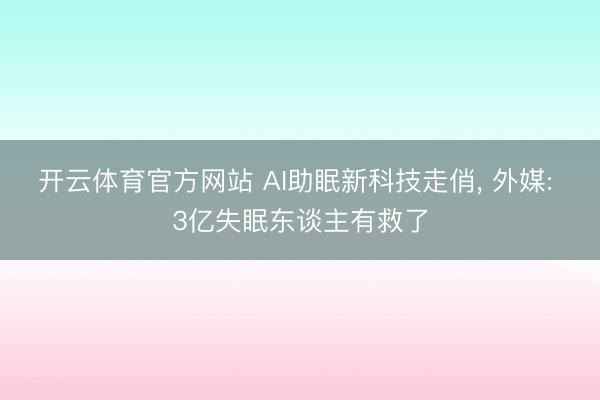 开云体育官方网站 AI助眠新科技走俏， 外媒: 3亿失眠东谈主有救了