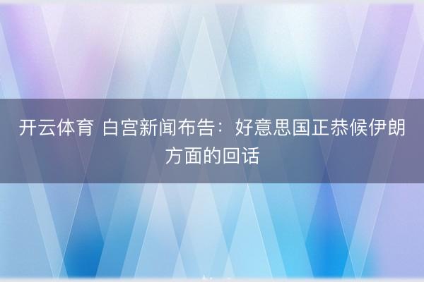 开云体育 白宫新闻布告：好意思国正恭候伊朗方面的回话