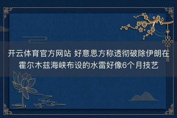 开云体育官方网站 好意思方称透彻破除伊朗在霍尔木兹海峡布设的水雷好像6个月技艺