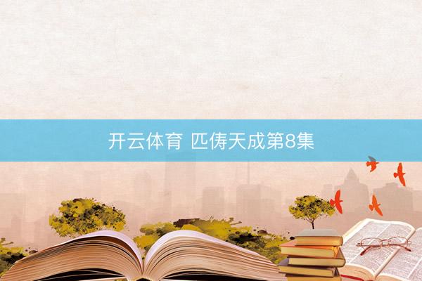 开云体育 匹俦天成第8集