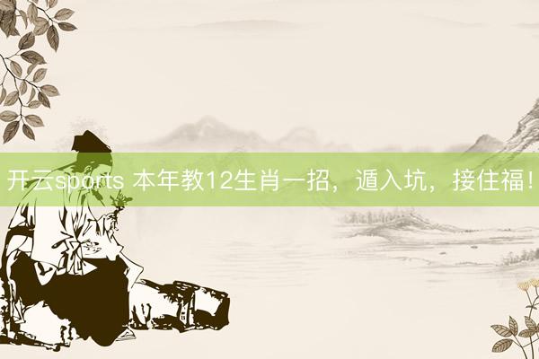 开云sports 本年教12生肖一招，遁入坑，接住福！