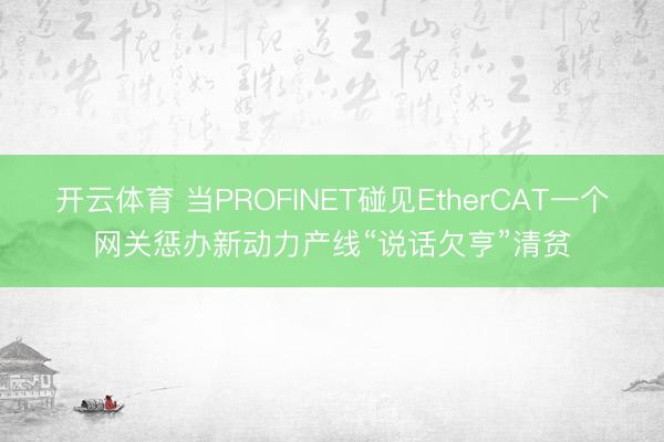 开云体育 当PROFINET碰见EtherCAT一个网关惩办新动力产线“说话欠亨”清贫