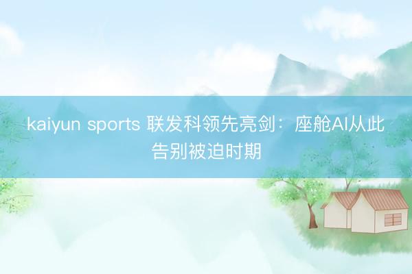 kaiyun sports 联发科领先亮剑：座舱AI从此告别被迫时期