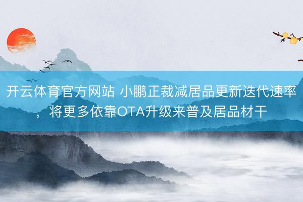 开云体育官方网站 小鹏正裁减居品更新迭代速率，将更多依靠OTA升级来普及居品材干