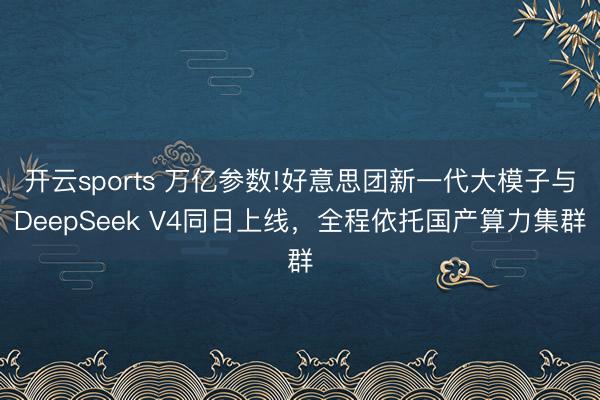 开云sports 万亿参数!好意思团新一代大模子与DeepSeek V4同日上线，全程依托国产算力集群