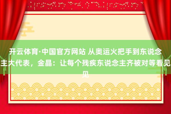 开云体育·中国官方网站 从奥运火把手到东说念主大代表，金晶：让每个残疾东说念主齐被对等看见