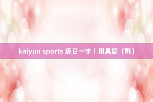 kaiyun sports 逐日一字丨用具篇（戵）