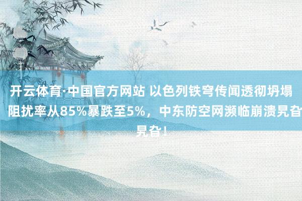 开云体育·中国官方网站 以色列铁穹传闻透彻坍塌！阻扰率从85%暴跌至5%，中东防空网濒临崩溃旯旮！