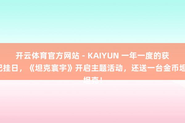 开云体育官方网站 - KAIYUN 一年一度的获胜记挂日，《坦克寰宇》开启主题活动，还送一台金币坦克！