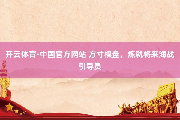 开云体育·中国官方网站 方寸棋盘，炼就将来海战引导员