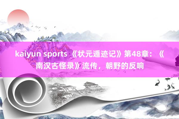 kaiyun sports 《状元遁迹记》第48章：《南汉古怪录》流传，朝野的反响