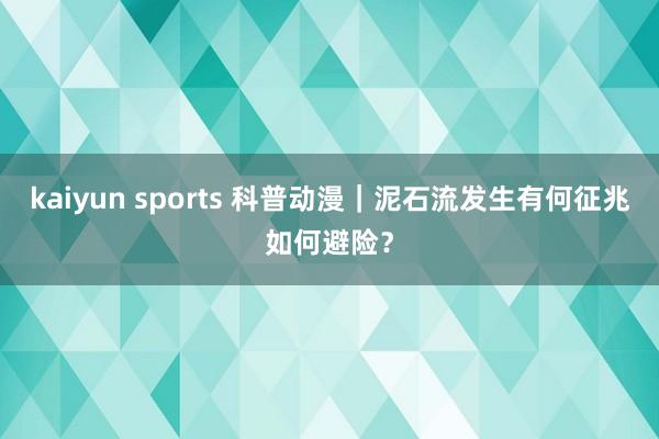 kaiyun sports 科普动漫｜泥石流发生有何征兆如何避险？