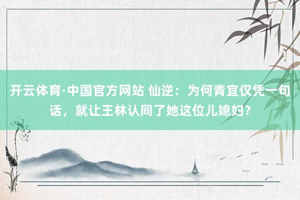 开云体育·中国官方网站 仙逆：为何青宜仅凭一句话，就让王林认同了她这位儿媳妇？