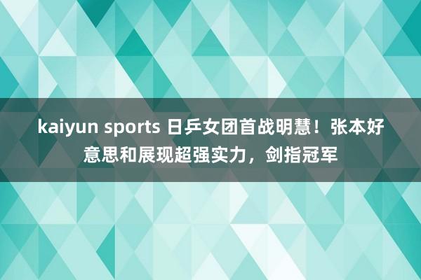 kaiyun sports 日乒女团首战明慧！张本好意思和展现超强实力，剑指冠军