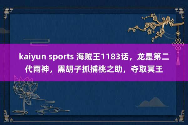 kaiyun sports 海贼王1183话，龙是第二代雨神，黑胡子抓捕桃之助，夺取冥王
