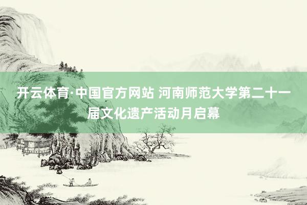 开云体育·中国官方网站 河南师范大学第二十一届文化遗产活动月启幕