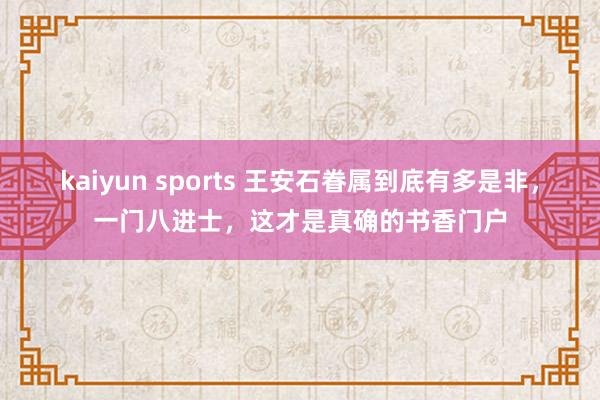 kaiyun sports 王安石眷属到底有多是非，一门八进士，这才是真确的书香门户