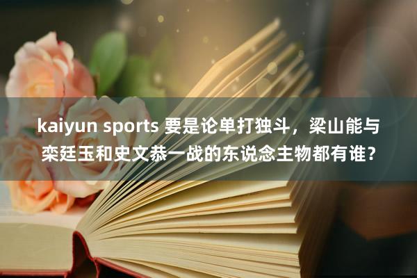 kaiyun sports 要是论单打独斗，梁山能与栾廷玉和史文恭一战的东说念主物都有谁？