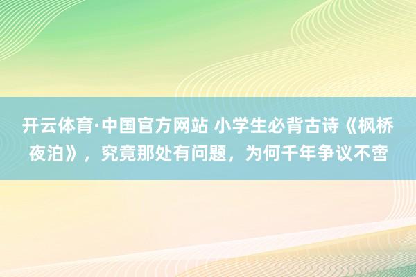 开云体育·中国官方网站 小学生必背古诗《枫桥夜泊》，究竟那处有问题，为何千年争议不啻