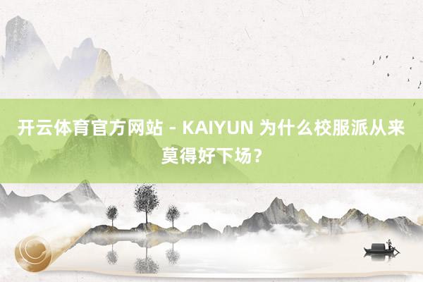 开云体育官方网站 - KAIYUN 为什么校服派从来莫得好下场？