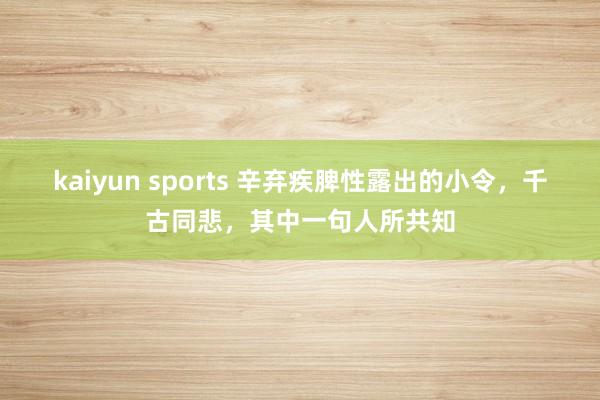 kaiyun sports 辛弃疾脾性露出的小令，千古同悲，其中一句人所共知