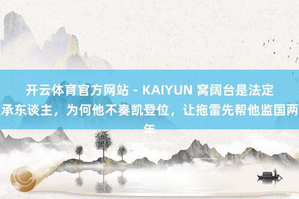 开云体育官方网站 - KAIYUN 窝阔台是法定继承东谈主，为何他不奏凯登位，让拖雷先帮他监国两年