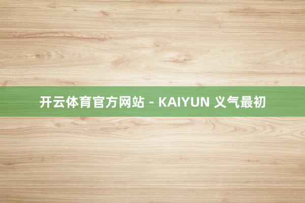 开云体育官方网站 - KAIYUN 义气最初