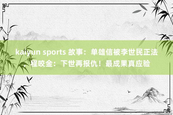 kaiyun sports 故事：单雄信被李世民正法，程咬金：下世再报仇！最成果真应验