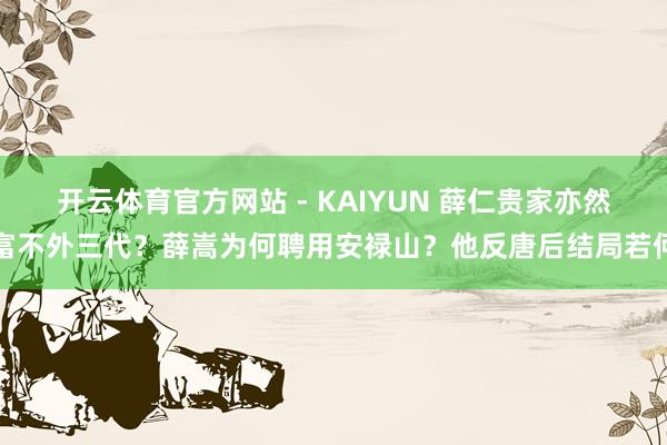 开云体育官方网站 - KAIYUN 薛仁贵家亦然富不外三代?薛嵩为何聘用安禄山?他反唐后结局若何