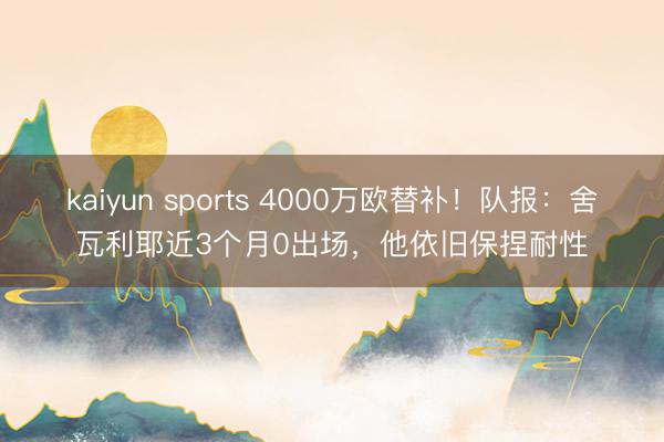 kaiyun sports 4000万欧替补！队报：舍瓦利耶近3个月0出场，他依旧保捏耐性