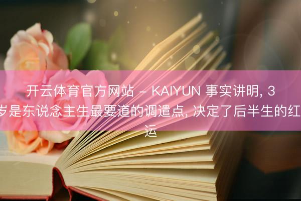 开云体育官方网站 - KAIYUN 事实讲明， 35岁是东说念主生最要道的调遣点， 决定了后半生的红运