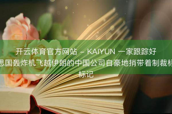 开云体育官方网站 - KAIYUN 一家跟踪好意思国轰炸机飞越伊朗的中国公司自豪地捎带着制裁标记
