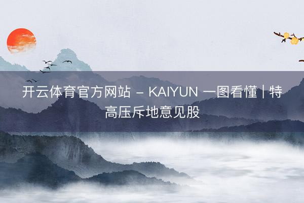 开云体育官方网站 - KAIYUN 一图看懂 | 特高压斥地意见股