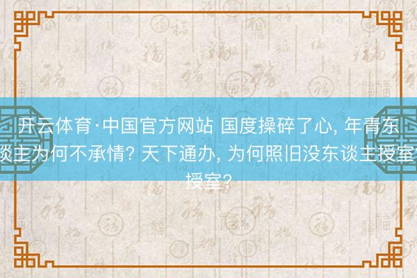 开云体育·中国官方网站 国度操碎了心, 年青东谈主为何不承情? 天下通办, 为何照旧没东谈主授室?