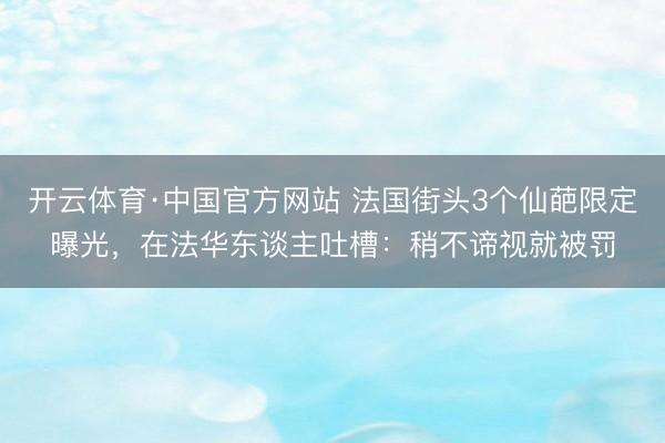 开云体育·中国官方网站 法国街头3个仙葩限定曝光,在法华东谈主吐槽:稍不谛视就被罚