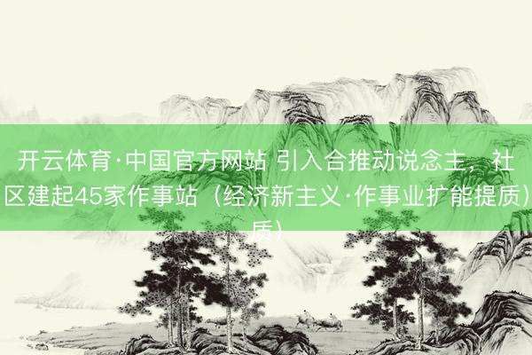 开云体育·中国官方网站 引入合推动说念主，社区建起45家作事站（经济新主义·作事业扩能提质）
