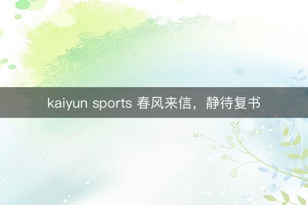 kaiyun sports 春风来信，静待复书