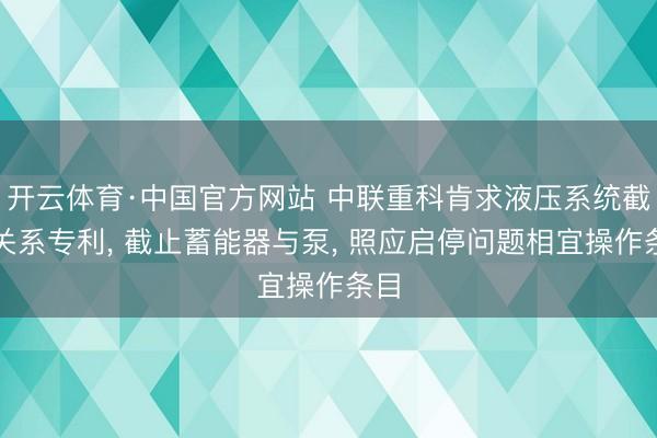 开云体育·中国官方网站 中联重科肯求液压系统截止关系专利， 截止蓄能器与泵， 照应启停问题相宜操作条目