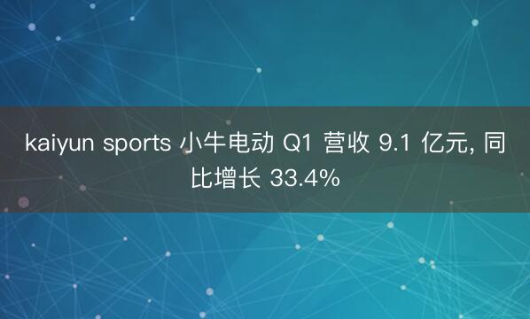 kaiyun sports 小牛电动 Q1 营收 9.1 亿元， 同比增长 33.4%