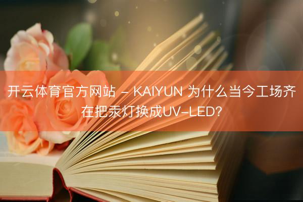 开云体育官方网站 - KAIYUN 为什么当今工场齐在把汞灯换成UV-LED?