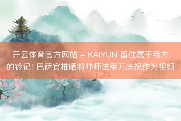 开云体育官方网站 - KAIYUN 留住属于我方的钤记! 巴萨官推晒将帅师法莱万庆祝作为视频