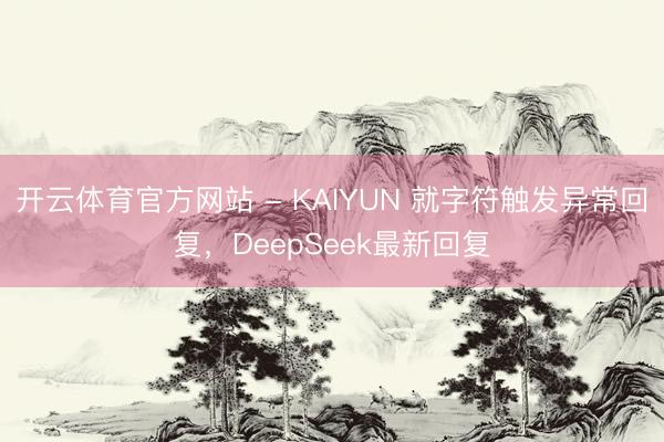 开云体育官方网站 - KAIYUN 就字符触发异常回复，DeepSeek最新回复