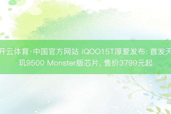 开云体育·中国官方网站 iQOO15T厚爱发布: 首发天玑9500 Monster版芯片， 售价3799元起